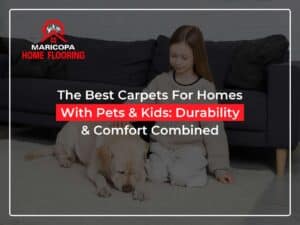 The Best Carpets For Homes With Pets & Kids: Durability & Comfort Combined