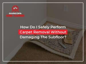 How Do I Safely Perform Carpet Removal Without Damaging The Subfloor?